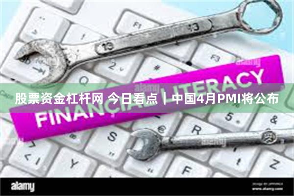 股票资金杠杆网 今日看点｜中国4月PMI将公布