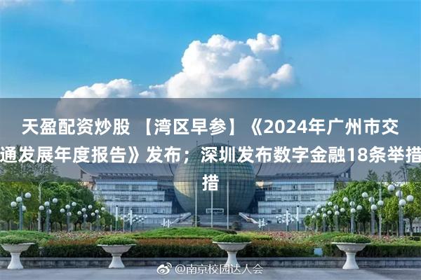 天盈配资炒股 【湾区早参】《2024年广州市交通发展年度报告》发布；深圳发布数字金融18条举措