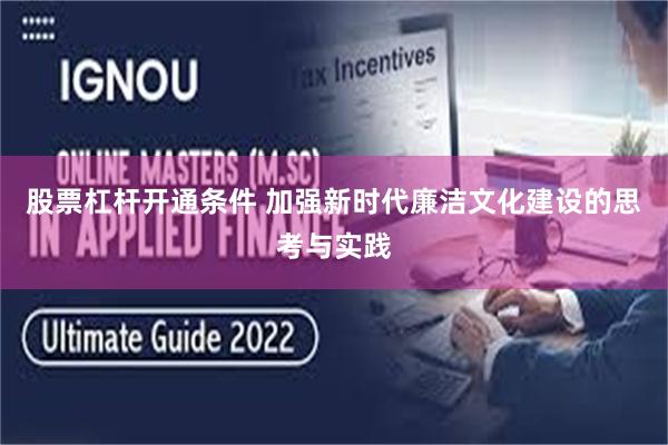 股票杠杆开通条件 加强新时代廉洁文化建设的思考与实践