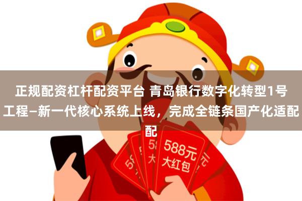 正规配资杠杆配资平台 青岛银行数字化转型1号工程—新一代核心系统上线，完成全链条国产化适配