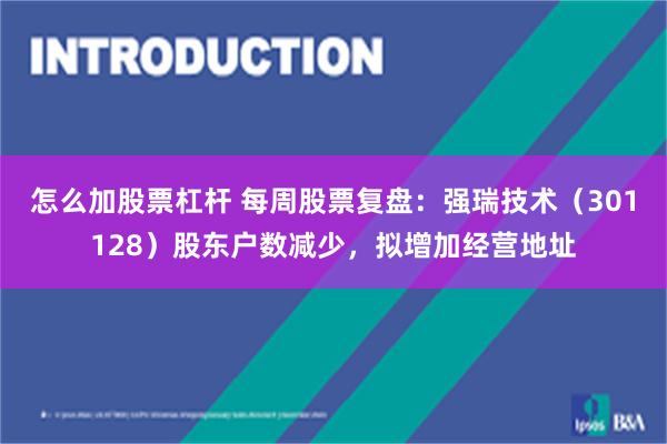 怎么加股票杠杆 每周股票复盘：强瑞技术（301128）股东户数减少，拟增加经营地址