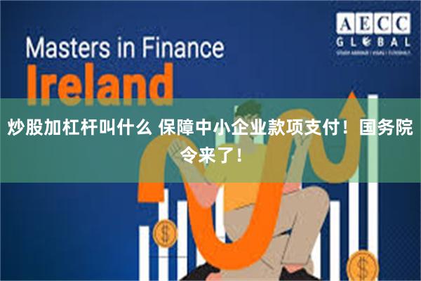 炒股加杠杆叫什么 保障中小企业款项支付！国务院令来了！