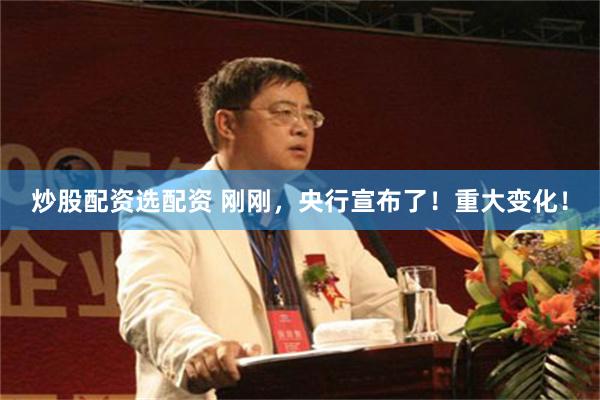 炒股配资选配资 刚刚，央行宣布了！重大变化！
