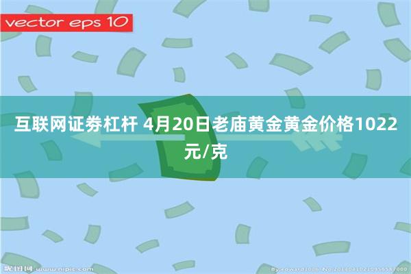 互联网证劵杠杆 4月20日老庙黄金黄金价格1022元/克