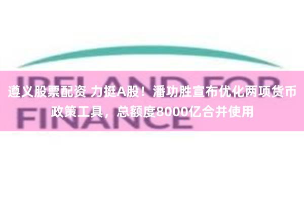 遵义股票配资 力挺A股！潘功胜宣布优化两项货币政策工具，总额度8000亿合并使用