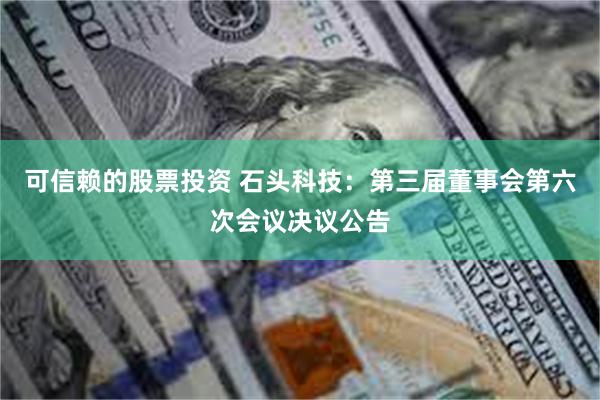可信赖的股票投资 石头科技：第三届董事会第六次会议决议公告