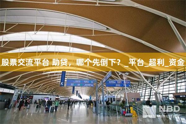 股票交流平台 助贷，哪个先倒下？_平台_超利_资金