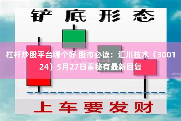 杠杆炒股平台哪个好 股市必读：汇川技术（300124）5月27日董秘有最新回复