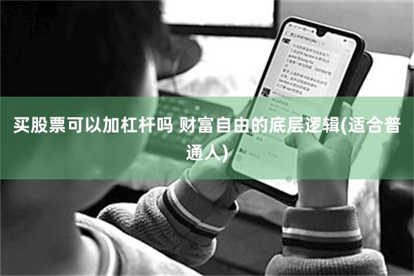 买股票可以加杠杆吗 财富自由的底层逻辑(适合普通人)