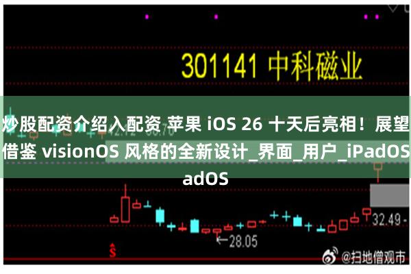 炒股配资介绍入配资 苹果 iOS 26 十天后亮相！展望借鉴 visionOS 风格的全新设计_界面_用户_iPadOS