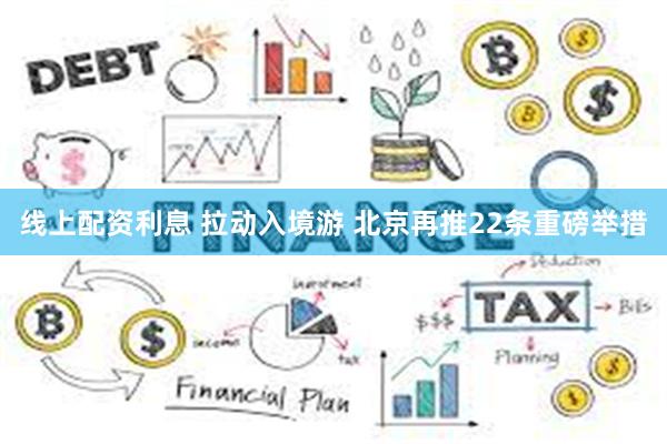 线上配资利息 拉动入境游 北京再推22条重磅举措