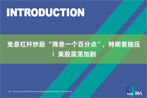 免息杠杆炒股 “降息一个百分点”，特朗普施压！美股震荡加剧
