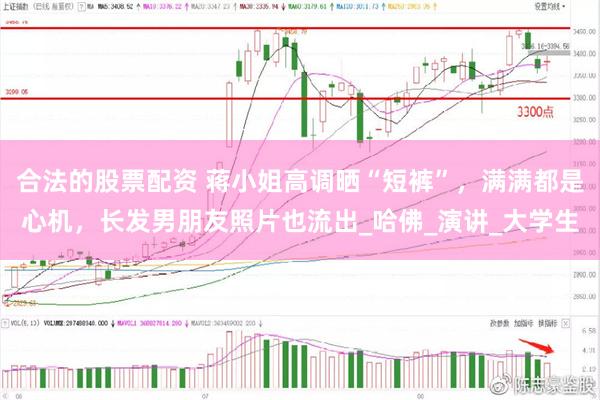 合法的股票配资 蒋小姐高调晒“短裤”，满满都是心机，长发男朋友照片也流出_哈佛_演讲_大学生