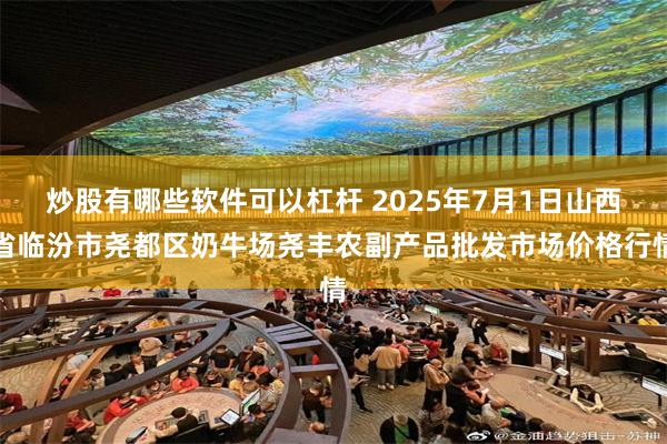 炒股有哪些软件可以杠杆 2025年7月1日山西省临汾市尧都区奶牛场尧丰农副产品批发市场价格行情